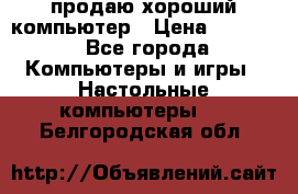 продаю хороший компьютер › Цена ­ 7 000 - Все города Компьютеры и игры » Настольные компьютеры   . Белгородская обл.